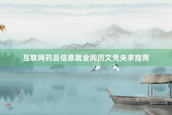 互联网药品信息就业阅历文凭央求指南